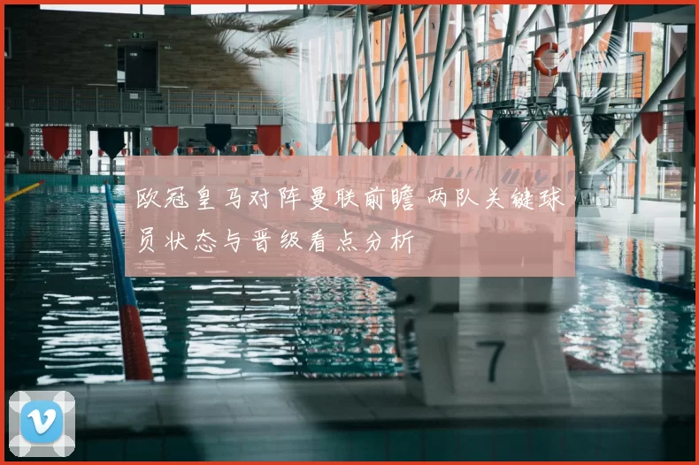 欧冠皇马对阵曼联前瞻 两队关键球员状态与晋级看点分析