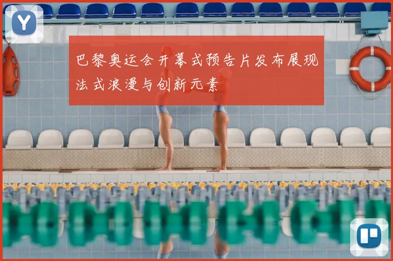 巴黎奥运会开幕式预告片发布展现法式浪漫与创新元素