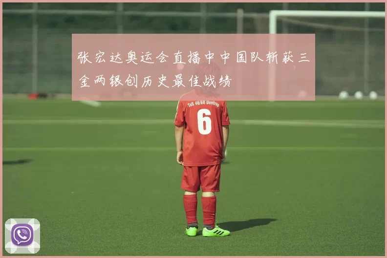 张宏达奥运会直播中中国队斩获三金两银创历史最佳战绩