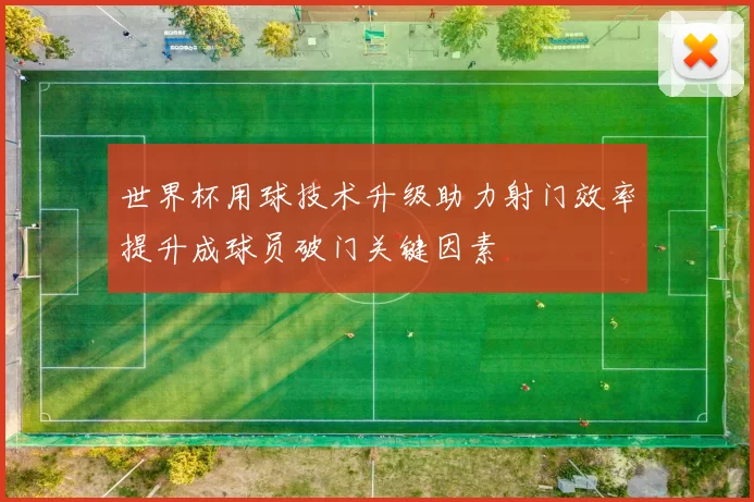 世界杯用球技术升级助力射门效率提升成球员破门关键因素