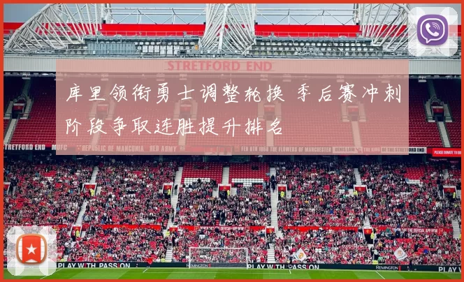 库里领衔勇士调整轮换 季后赛冲刺阶段争取连胜提升排名