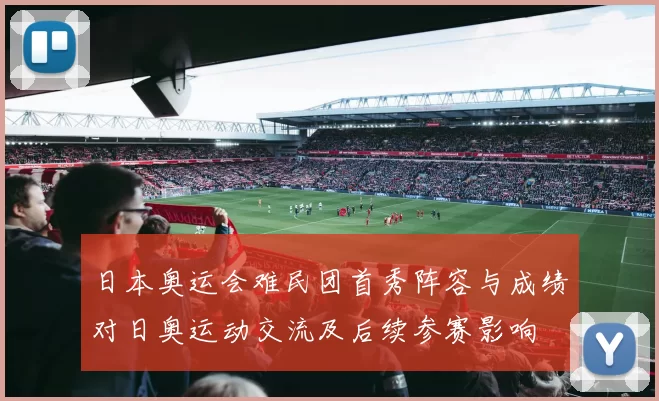 日本奥运会难民团首秀阵容与成绩对日奥运动交流及后续参赛影响