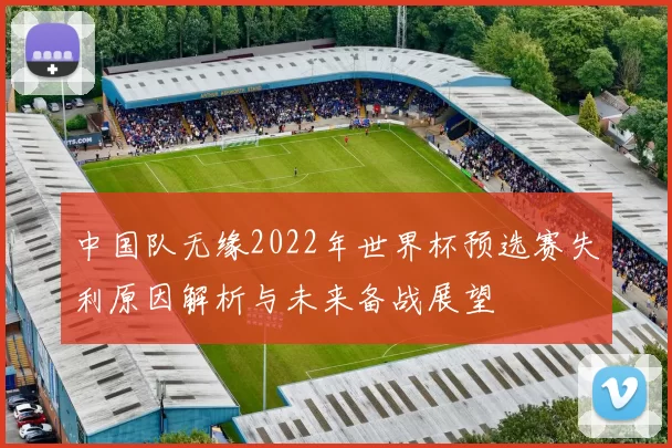 中国队无缘2022年世界杯预选赛失利原因解析与未来备战展望
