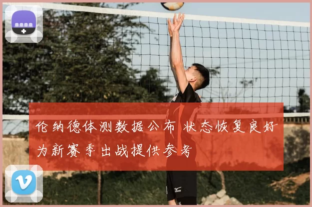 伦纳德体测数据公布 状态恢复良好为新赛季出战提供参考