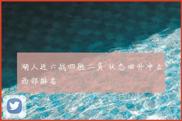 湖人近六战四胜二负 状态回升冲击西部排名