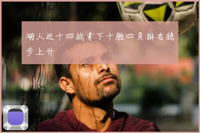 湖人近十四战拿下十胜四负排名稳步上升