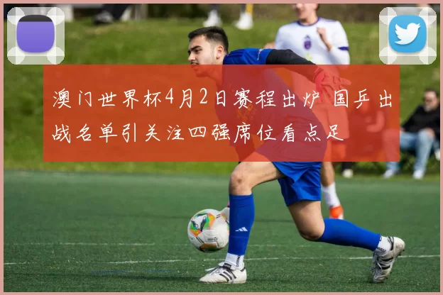 澳门世界杯4月2日赛程出炉 国乒出战名单引关注四强席位看点足