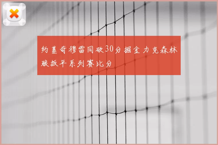 约基奇穆雷同砍30分掘金力克森林狼扳平系列赛比分