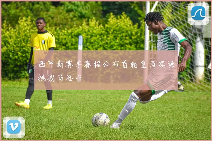 西甲新赛季赛程公布首轮皇马客场挑战马洛卡