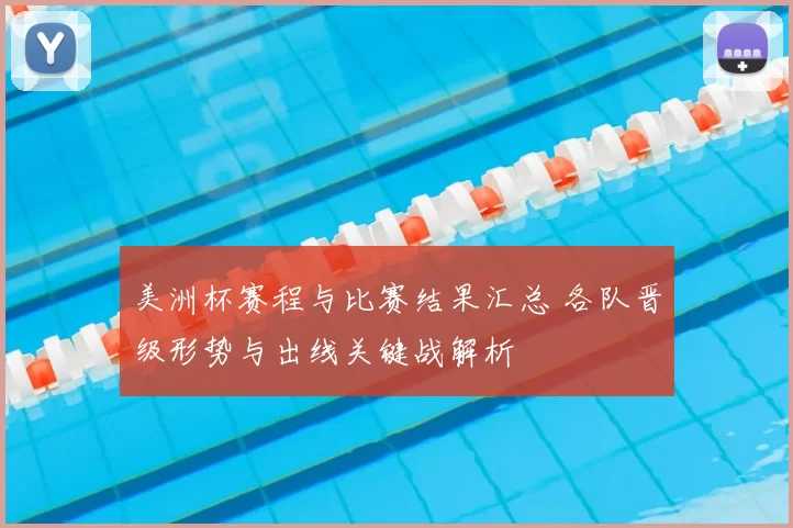 美洲杯赛程与比赛结果汇总 各队晋级形势与出线关键战解析