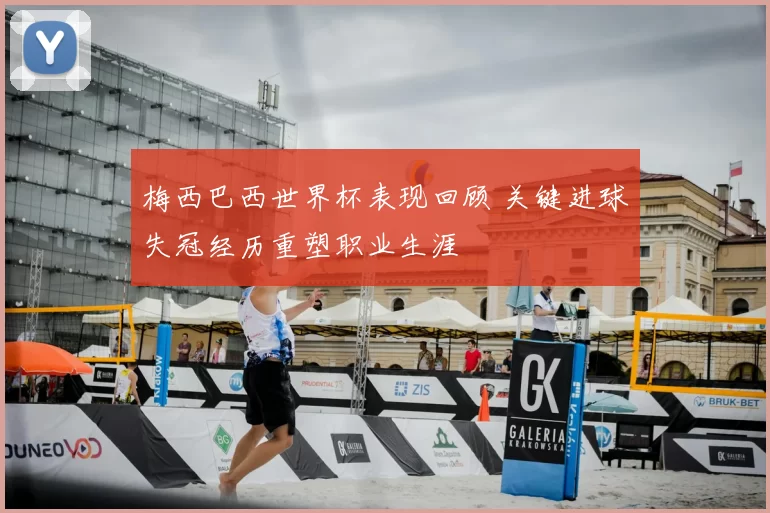 梅西巴西世界杯表现回顾 关键进球失冠经历重塑职业生涯