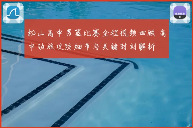 松山高中男篮比赛全程视频回顾 高中劲旅攻防细节与关键时刻解析