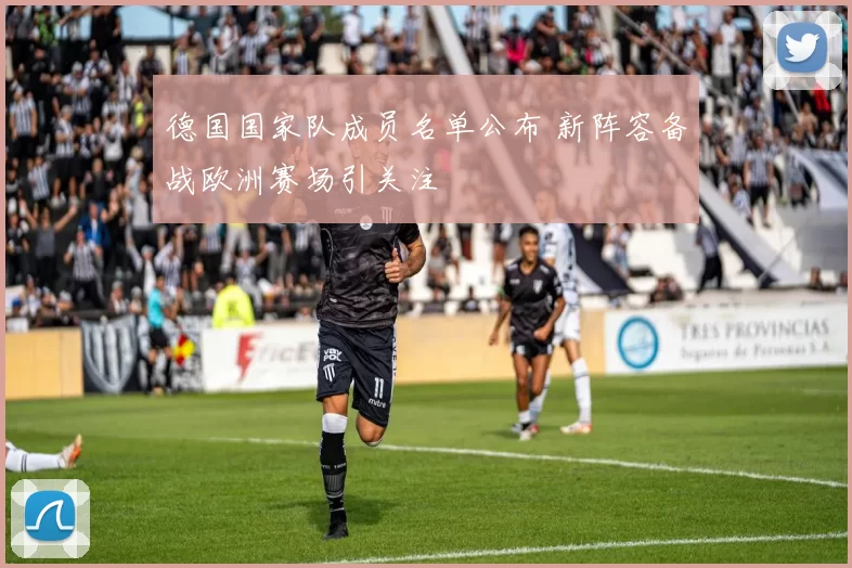 德国国家队成员名单公布 新阵容备战欧洲赛场引关注