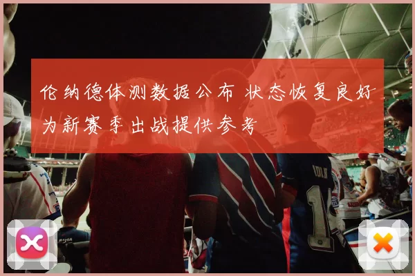 伦纳德体测数据公布 状态恢复良好为新赛季出战提供参考