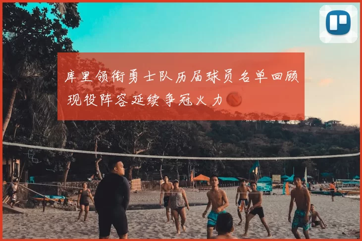 库里领衔勇士队历届球员名单回顾 现役阵容延续争冠火力