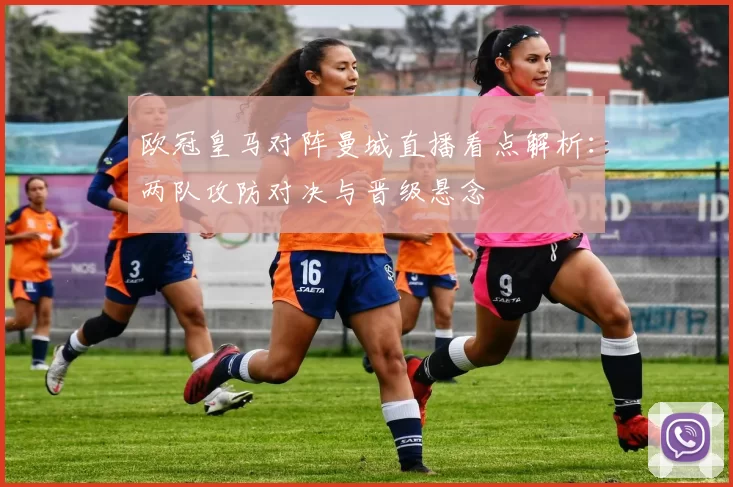 欧冠皇马对阵曼城直播看点解析：两队攻防对决与晋级悬念