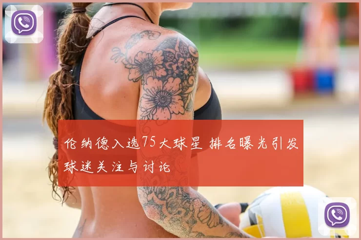 伦纳德入选75大球星 排名曝光引发球迷关注与讨论