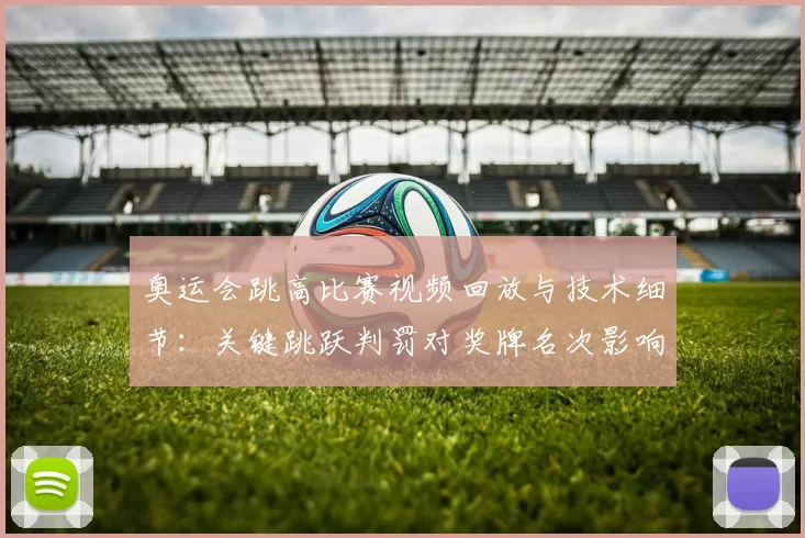 奥运会跳高比赛视频回放与技术细节：关键跳跃判罚对奖牌名次影响