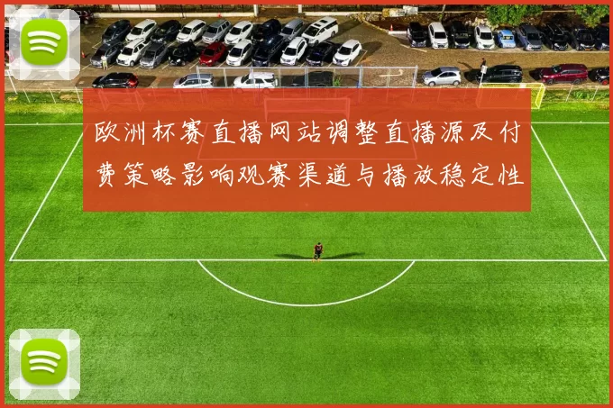 欧洲杯赛直播网站调整直播源及付费策略影响观赛渠道与播放稳定性