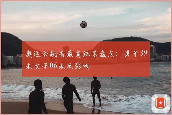 奥运会跳高最高纪录盘点：男子39米女子06米及影响