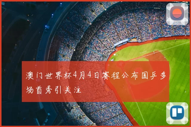 澳门世界杯4月4日赛程公布国乒多场首秀引关注