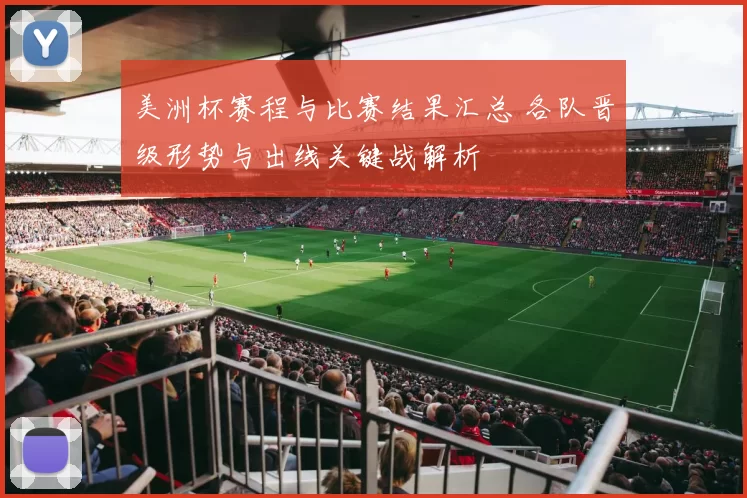美洲杯赛程与比赛结果汇总 各队晋级形势与出线关键战解析